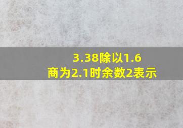 3.38除以1.6 商为2.1时余数2表示